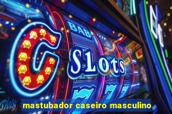 mastubador caseiro masculino